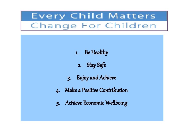 1. Be Healthy 2. Stay Safe 3. Enjoy and Achieve 4. Make a Positive