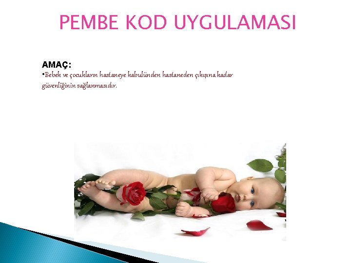 PEMBE KOD UYGULAMASI AMAÇ: • Bebek ve çocukların hastaneye kabulünden hastaneden çıkışına kadar güvenliğinin