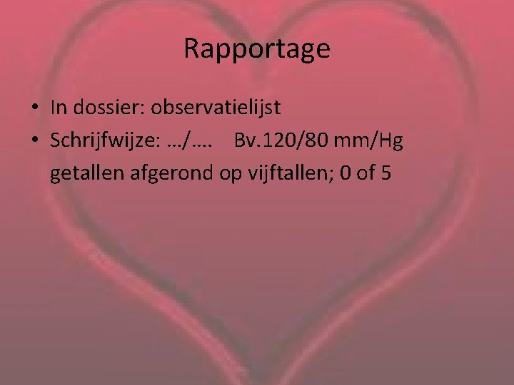 Rapportage • In dossier: observatielijst • Schrijfwijze: …/…. Bv. 120/80 mm/Hg getallen afgerond op