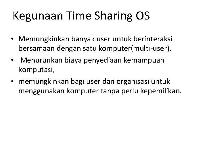 Kegunaan Time Sharing OS • Memungkinkan banyak user untuk berinteraksi bersamaan dengan satu komputer(multi-user),