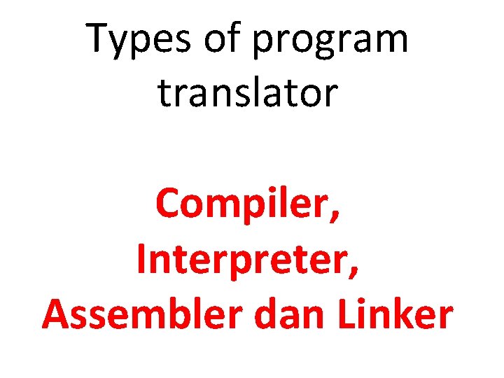 Types of program translator Compiler, Interpreter, Assembler dan Linker 