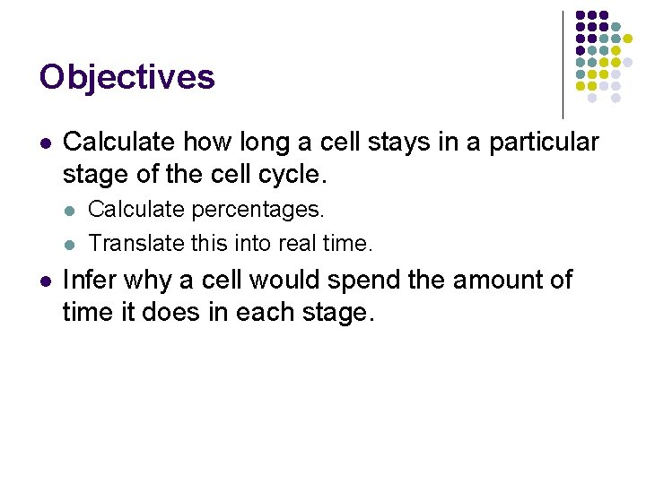 Objectives l Calculate how long a cell stays in a particular stage of the