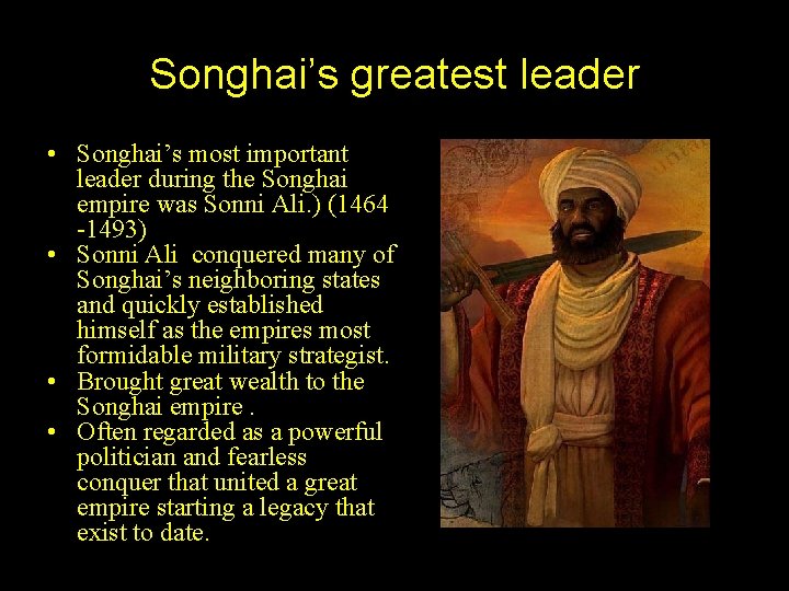 Songhai’s greatest leader • Songhai’s most important leader during the Songhai empire was Sonni