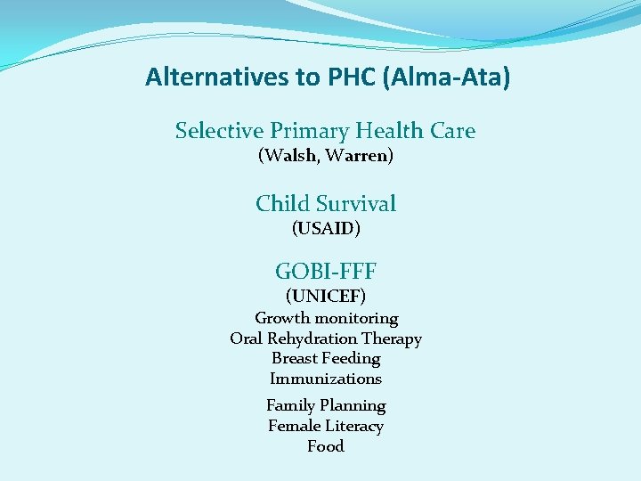 Alternatives to PHC (Alma-Ata) Selective Primary Health Care (Walsh, Warren) Child Survival (USAID) GOBI-FFF