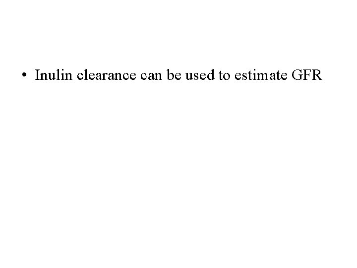  • Inulin clearance can be used to estimate GFR 