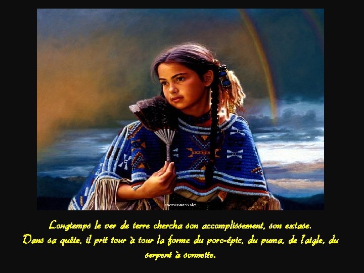 Longtemps le ver de terre chercha son accomplissement, son extase. Dans sa quête, il