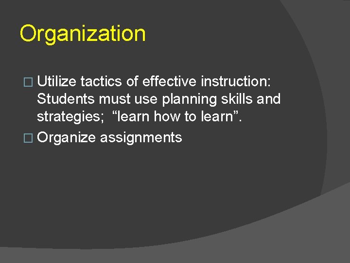 Organization � Utilize tactics of effective instruction: Students must use planning skills and strategies;