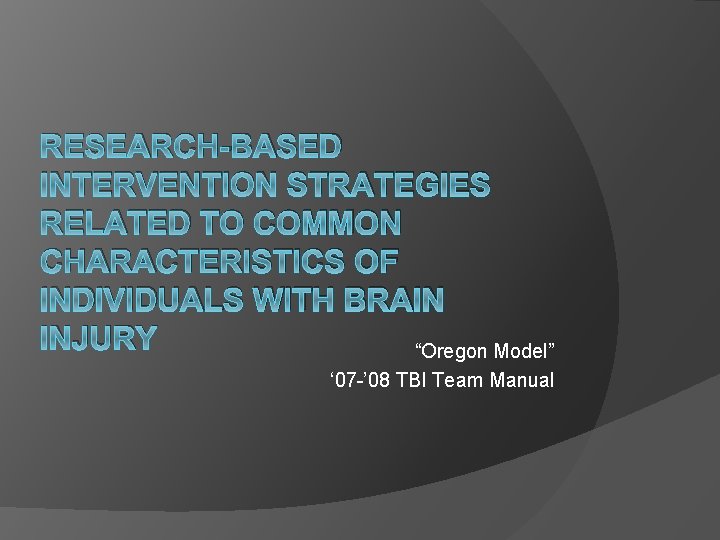 RESEARCH-BASED INTERVENTION STRATEGIES RELATED TO COMMON CHARACTERISTICS OF INDIVIDUALS WITH BRAIN INJURY “Oregon Model”