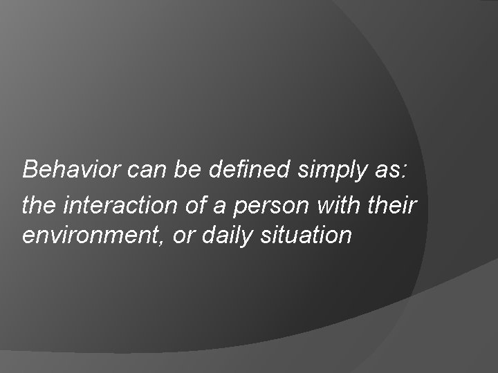 Behavior can be defined simply as: the interaction of a person with their environment,