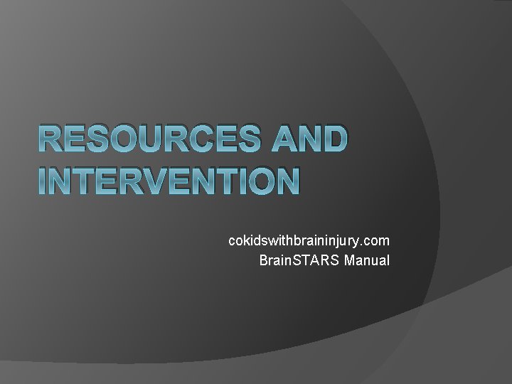 RESOURCES AND INTERVENTION cokidswithbraininjury. com Brain. STARS Manual 