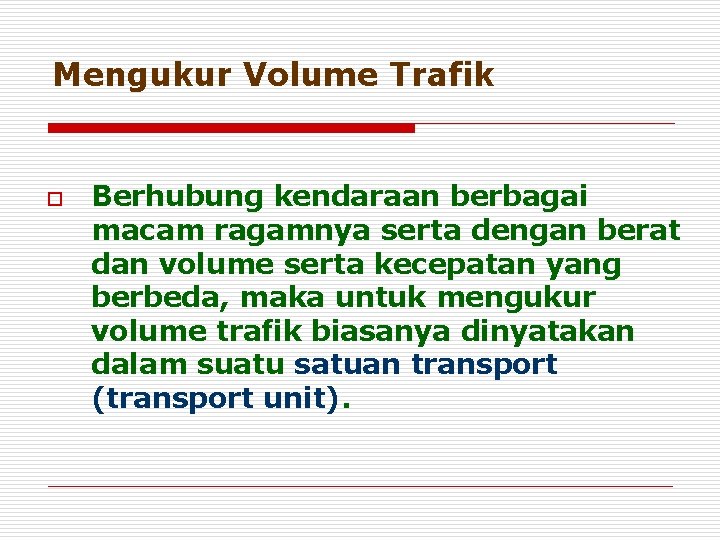Mengukur Volume Trafik o Berhubung kendaraan berbagai macam ragamnya serta dengan berat dan volume