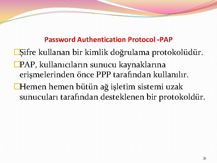 Password Authentication Protocol -PAP �Şifre kullanan bir kimlik doğrulama protokolüdür. �PAP, kullanıcıların sunucu kaynaklarına