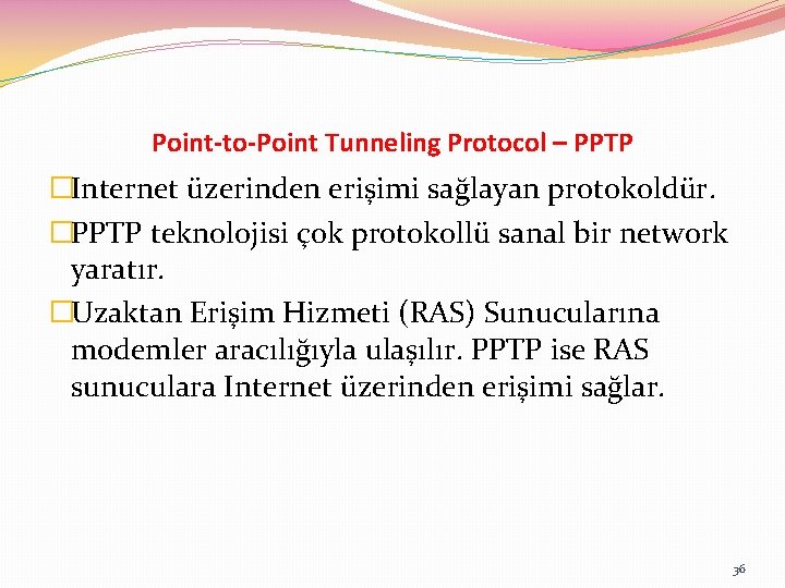 Point-to-Point Tunneling Protocol – PPTP �Internet üzerinden erişimi sağlayan protokoldür. �PPTP teknolojisi çok protokollü