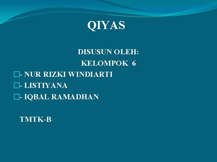 QIYAS DISUSUN OLEH: KELOMPOK 6 �- NUR RIZKI WINDIARTI �- LISTIYANA �- IQBAL RAMADHAN QIYAS DISUSUN OLEH: KELOMPOK 6 �- NUR RIZKI WINDIARTI �- LISTIYANA �- IQBAL RAMADHAN