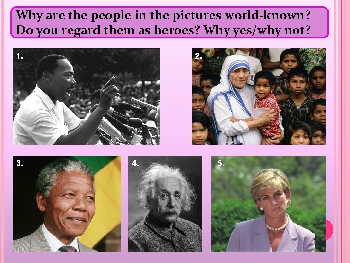 Why are the people in the pictures world-known? Do you regard them as heroes?