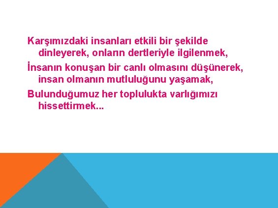 Karşımızdaki insanları etkili bir şekilde dinleyerek, onların dertleriyle ilgilenmek, İnsanın konuşan bir canlı olmasını