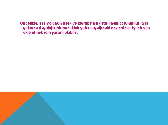 Öncelikle, ses yolunun işlek ve kıvrak hale getirilmesi zorunludur. Ses yolunda fizyolojik bir bozukluk