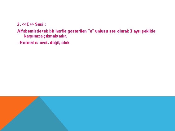 2. <<E>> Sesi : Alfabemizde tek bir harfle gösterilen "e" ünlüsü ses olarak 3