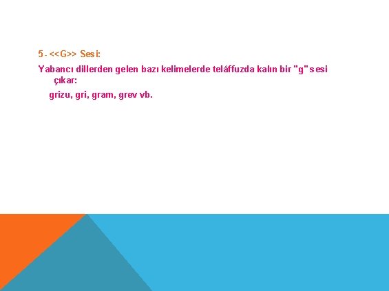 5 - <<G>> Sesi: Yabancı dillerden gelen bazı kelimelerde telâffuzda kalın bir "g" sesi