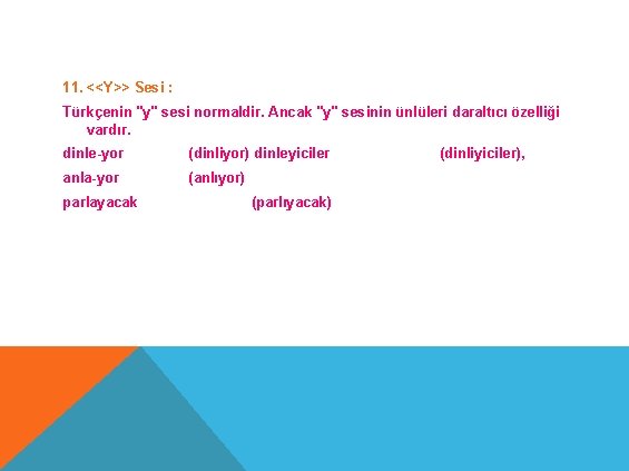 11. <<Y>> Sesi : Türkçenin "y" sesi normaldir. Ancak "y" sesinin ünlüleri daraltıcı özelliği