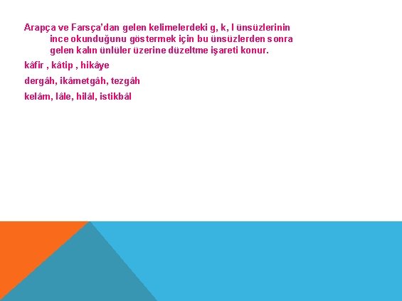 Arapça ve Farsça’dan gelen kelimelerdeki g, k, l ünsüzlerinin ince okunduğunu göstermek için bu