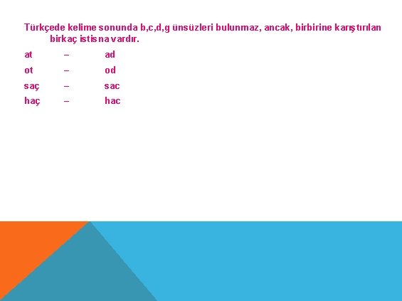 Türkçede kelime sonunda b, c, d, g ünsüzleri bulunmaz, ancak, birbirine karıştırılan birkaç istisna