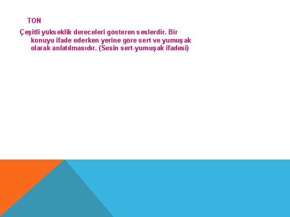 TON Çeşitli yükseklik dereceleri gösteren seslerdir. Bir konuyu ifade ederken yerine göre sert ve