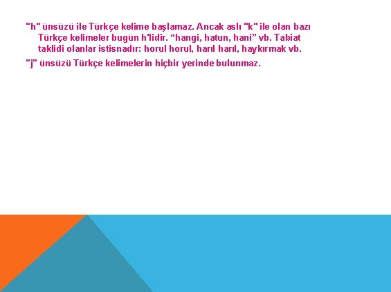 "h" ünsüzü ile Türkçe kelime başlamaz. Ancak aslı "k" ile olan bazı Türkçe kelimeler