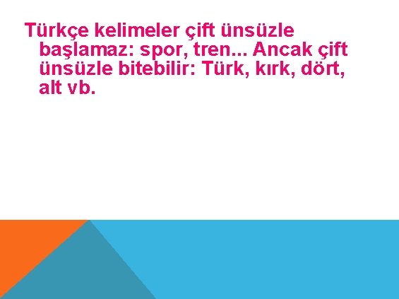 Türkçe kelimeler çift ünsüzle başlamaz: spor, tren. . . Ancak çift ünsüzle bitebilir: Türk,