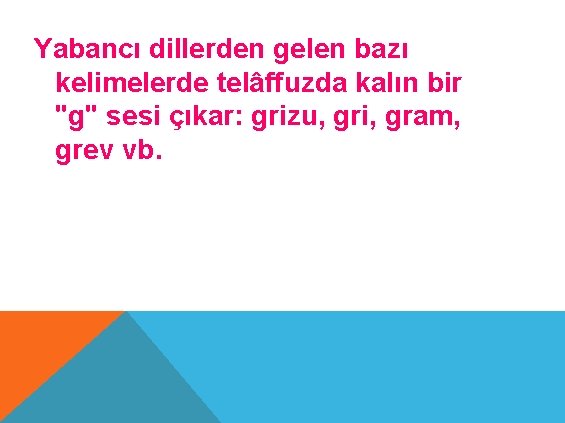 Yabancı dillerden gelen bazı kelimelerde telâffuzda kalın bir "g" sesi çıkar: grizu, gri, gram,