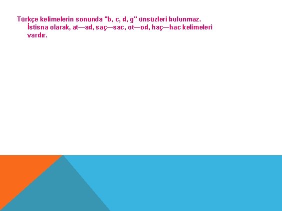 Türkçe kelimelerin sonunda "b, c, d, g" ünsüzleri bulunmaz. İstisna olarak, at—ad, saç—sac, ot—od,