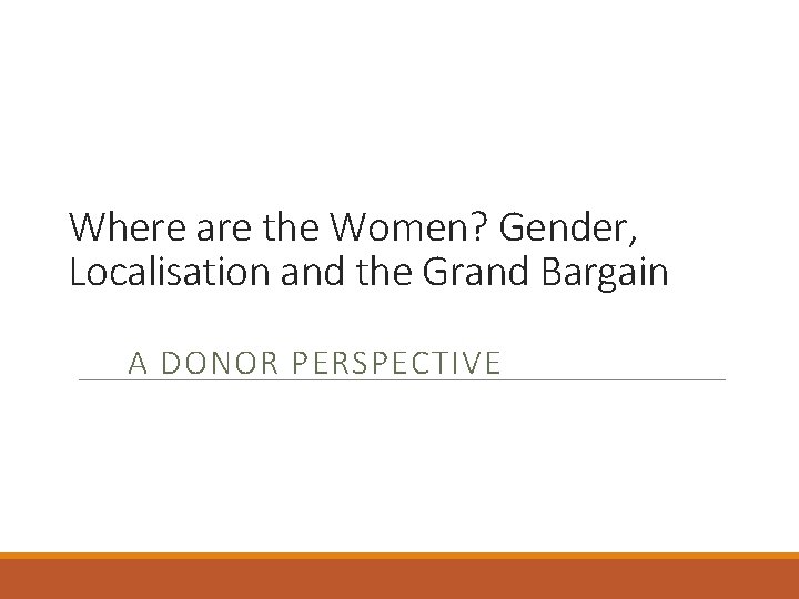 Where are the Women? Gender, Localisation and the Grand Bargain A DONOR PERSPECTIVE 