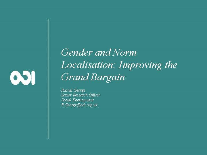 Gender and Norm Localisation: Improving the Grand Bargain Rachel George Senior Research Officer Social