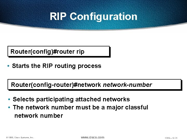 RIP Configuration Router(config)#router rip • Starts the RIP routing process Router(config-router)#network-number • Selects participating