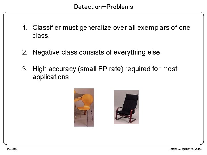 Detection—Problems 1. Classifier must generalize over all exemplars of one class. 2. Negative class