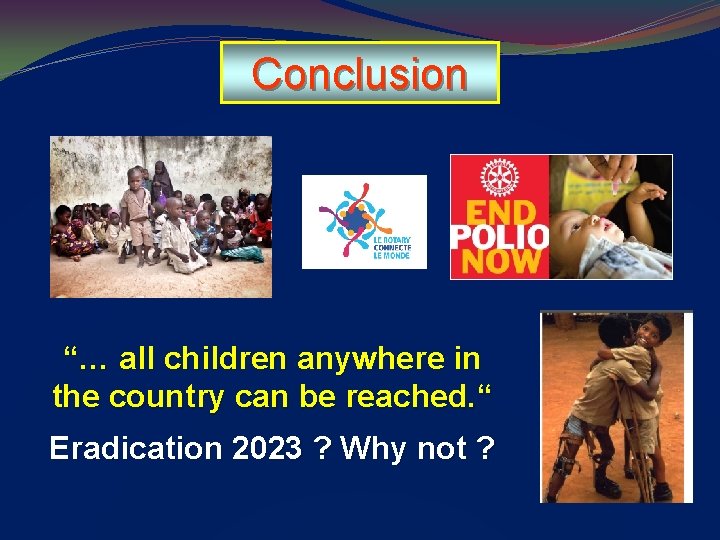 Conclusion “… all children anywhere in the country can be reached. “ Eradication 2023