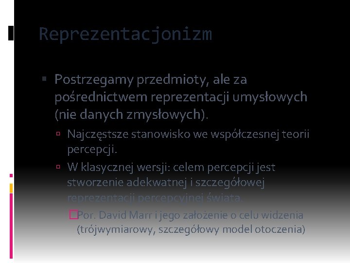 Reprezentacjonizm Postrzegamy przedmioty, ale za pośrednictwem reprezentacji umysłowych (nie danych zmysłowych). Najczęstsze stanowisko we