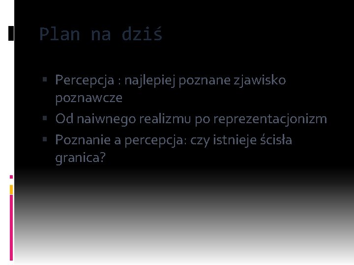 Plan na dziś Percepcja : najlepiej poznane zjawisko poznawcze Od naiwnego realizmu po reprezentacjonizm