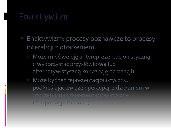 Enaktywizm Enaktywizm: procesy poznawcze to procesy interakcji z otoczeniem. Może mieć wersję antyreprezentacjonistyczną (i