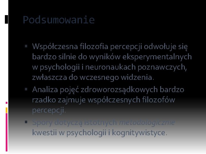 Podsumowanie Współczesna filozofia percepcji odwołuje się bardzo silnie do wyników eksperymentalnych w psychologii i