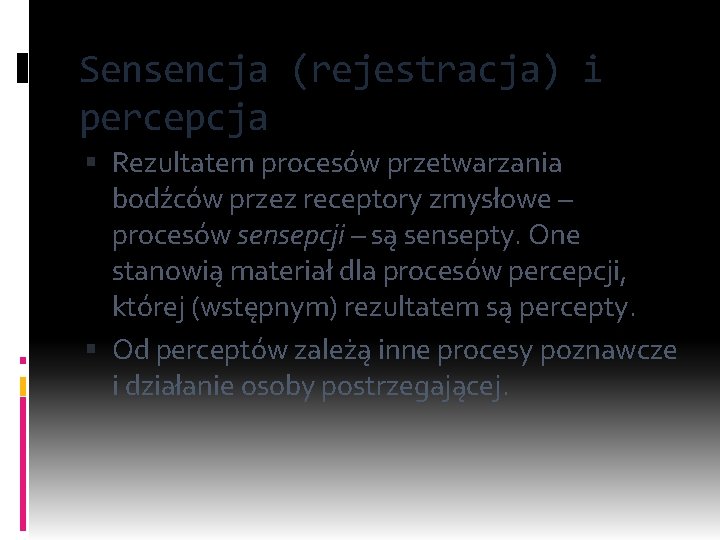 Sensencja (rejestracja) i percepcja Rezultatem procesów przetwarzania bodźców przez receptory zmysłowe – procesów sensepcji