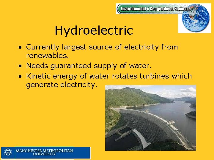 Hydroelectric • Currently largest source of electricity from renewables. • Needs guaranteed supply of