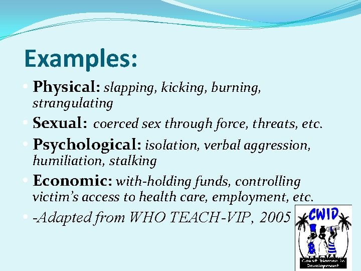 Examples: Physical: slapping, kicking, burning, strangulating Sexual: coerced sex through force, threats, etc. Psychological:
