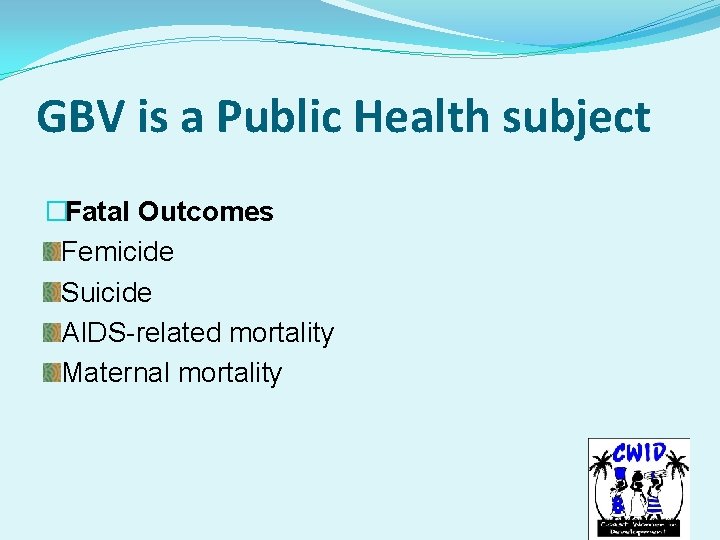 GBV is a Public Health subject �Fatal Outcomes Femicide Suicide AIDS-related mortality Maternal mortality