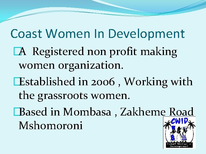 Coast Women In Development �A Registered non profit making women organization. �Established in 2006