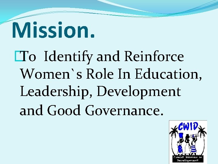 Mission. � To Identify and Reinforce Women`s Role In Education, Leadership, Development and Good