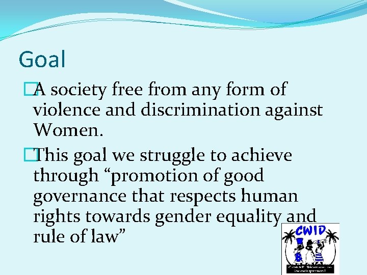 Goal �A society free from any form of violence and discrimination against Women. �This