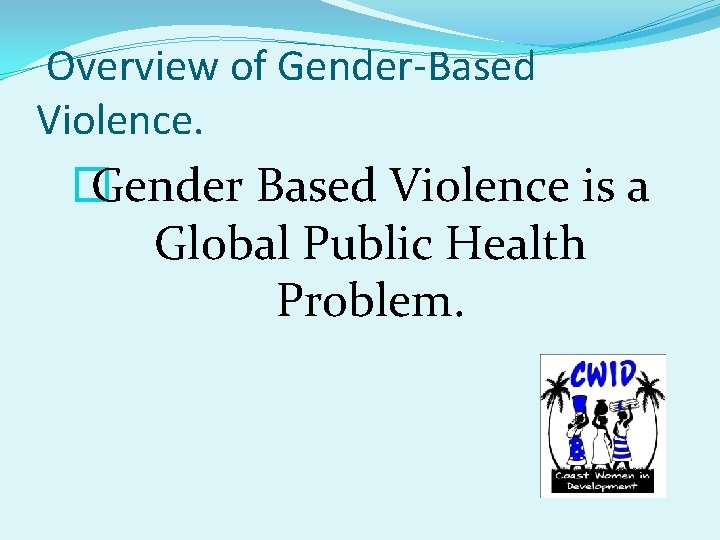 Overview of Gender-Based Violence. � Gender Based Violence is a Global Public Health Problem.