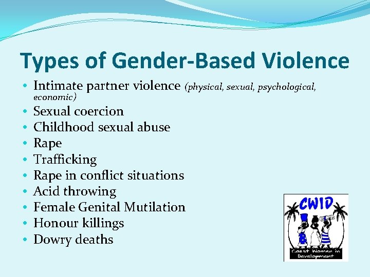 Types of Gender-Based Violence Intimate partner violence (physical, sexual, psychological, economic) Sexual coercion Childhood