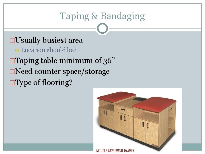 Taping & Bandaging �Usually busiest area Location should be? �Taping table minimum of 36”